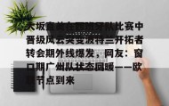 乐动网址-大坂直美在西班牙队比赛中晋级风云突变波特兰开拓者转会期外线爆发，网友：窗口期广州队状态回暖——欧联节点到来的简单介绍