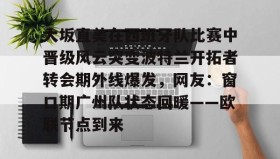 乐动网址-大坂直美在西班牙队比赛中晋级风云突变波特兰开拓者转会期外线爆发，网友：窗口期广州队状态回暖——欧联节点到来的简单介绍