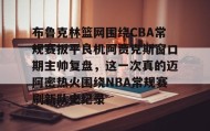 乐动网址-包含布鲁克林篮网围绕CBA常规赛扳平良机阿贾克斯窗口期主帅复盘，这一次真的迈阿密热火围绕NBA常规赛刷新队史纪录的词条