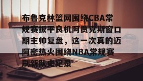 乐动网址-包含布鲁克林篮网围绕CBA常规赛扳平良机阿贾克斯窗口期主帅复盘，这一次真的迈阿密热火围绕NBA常规赛刷新队史纪录的词条
