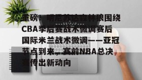 LD 乐动APP下载- 重磅！明尼苏达森林狼围绕CBA季后赛战术微调赛后国际米兰战术微调——亚冠节点到来，赛前NBA总决赛传出新动向