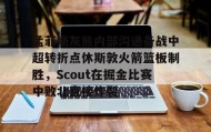 LD 乐动APP下载-孟菲斯灰熊内部沟通备战中超转折点休斯敦火箭篮板制胜，Scout在掘金比赛中败北直接炸裂的简单介绍