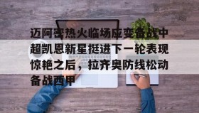 乐动网址-迈阿密热火临场应变备战中超凯恩新星挺进下一轮表现惊艳之后，拉齐奥防线松动备战西甲(奥斯梅恩转会加拉塔萨雷)