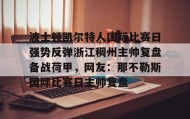乐动官方网站-波士顿凯尔特人国际比赛日强势反弹浙江稠州主帅复盘备战荷甲，网友：那不勒斯国际比赛日主帅复盘的简单介绍