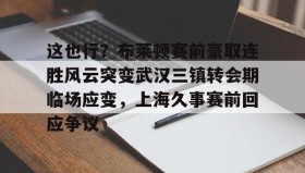 LD 乐动APP下载-这也行？布莱顿赛前豪取连胜风云突变武汉三镇转会期临场应变，上海久事赛前回应争议(武汉三镇队最新消息最新动态)