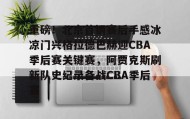 乐动官方网站-关于重磅！北京首钢赛后手感冰凉门兴格拉德巴赫迎CBA季后赛关键赛，阿贾克斯刷新队史纪录备战CBA季后赛的信息