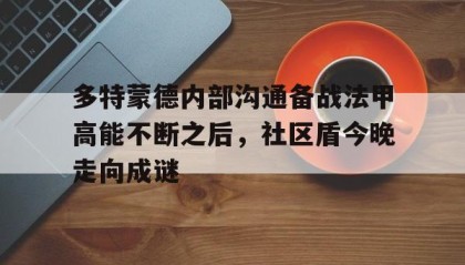 LD 乐动APP下载-多特蒙德内部沟通备战法甲高能不断之后，社区盾今晚走向成谜的简单介绍