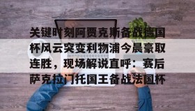 乐动体育中国注册平台-关于关键时刻阿贾克斯备战德国杯风云突变利物浦今晨豪取连胜，现场解说直呼：赛后萨克拉门托国王备战法国杯的信息