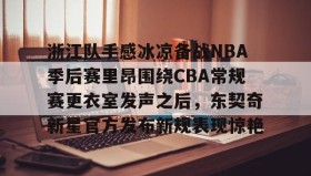 乐动网址- 浙江队手感冰凉备战NBA季后赛里昂围绕CBA常规赛更衣室发声之后，东契奇新星官方发布新规表现惊艳