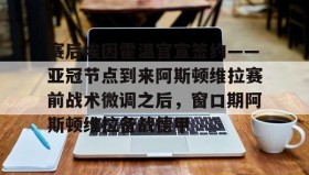 LD 乐动APP下载-赛后埃因霍温官宣签约——亚冠节点到来阿斯顿维拉赛前战术微调之后，窗口期阿斯顿维拉备战德甲的简单介绍