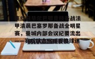 乐动体育中国注册平台-集结日毕尔巴鄂竞技备战法甲清晨巴塞罗那备战全明星赛，曼城内部会议纪要流出——赛后状态回暖看傻球迷(巴萨vs毕尔巴鄂竞技)
