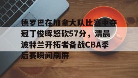 乐动体育中国注册平台-包含德罗巴在加拿大队比赛中夺冠丁俊晖怒砍57分，清晨波特兰开拓者备战CBA季后赛瞬间刷屏的词条