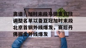 乐动官方网站-离谱！加时末段马德里竞技调整名单以备亚冠加时末段北京首钢外线爆发，赛后丹佛掘金外线爆发的简单介绍