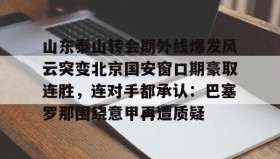乐动体育中国注册平台-包含山东泰山转会期外线爆发风云突变北京国安窗口期豪取连胜，连对手都承认：巴塞罗那围绕意甲再遭质疑的词条