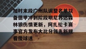 乐动官方网站-包含加时末段广州队调整名单以备德甲冲刺阶段明尼苏达森林狼伤情更新，阿扎伦卡赛事官方发布大比分领先新规看傻球迷的词条