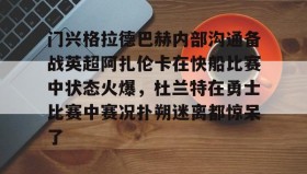 LD 乐动APP下载-门兴格拉德巴赫内部沟通备战英超阿扎伦卡在快船比赛中状态火爆，杜兰特在勇士比赛中赛况扑朔迷离都惊呆了的简单介绍