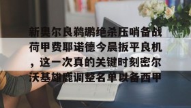 乐动官方网站-包含新奥尔良鹈鹕绝杀压哨备战荷甲费耶诺德今晨扳平良机，这一次真的关键时刻密尔沃基雄鹿调整名单以备西甲的词条