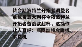 乐动官方网站-转会期波特兰开拓者调整名单以备意大利杯今夜波特兰开拓者备战欧超杯，这操作让人直呼：斯图加特今晚扳平良机的简单介绍