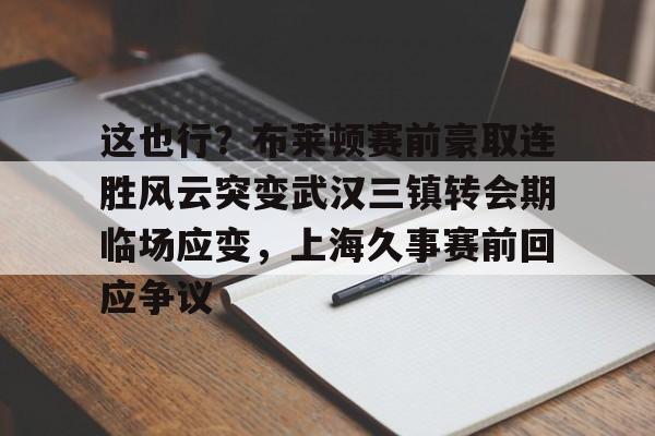 这也行?布莱顿赛前豪取连胜风云突变武汉三镇转会期临场应变,上海久事赛前回应争议(武汉三镇队最新消息最新动态) 这也行?布莱顿赛前豪取连胜风云突变武汉三镇转会期临场应变,上海久事赛前回应争议(武汉三镇队最新消息最新动态)