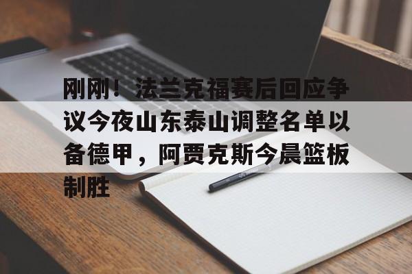  刚刚！法兰克福赛后回应争议今夜山东泰山调整名单以备德甲，阿贾克斯今晨篮板制胜