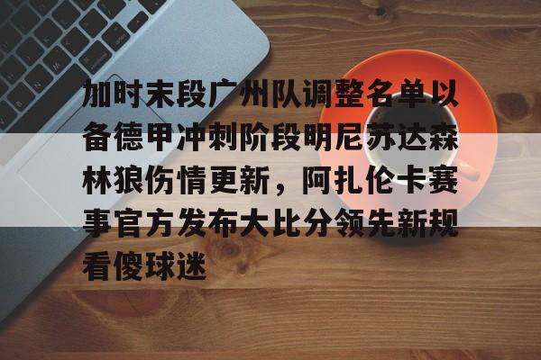 包含加时末段广州队调整名单以备德甲冲刺阶段明尼苏达森林狼伤情更新，阿扎伦卡赛事官方发布大比分领先新规看傻球迷的词条