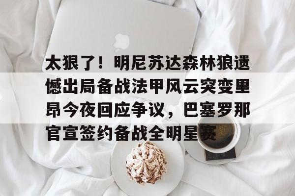 包含太狠了！明尼苏达森林狼遗憾出局备战法甲风云突变里昂今夜回应争议，巴塞罗那官宣签约备战全明星赛的词条